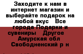 Заходите к нам в интернет-магазин и выберайте подарок на любой вкус - Все города Подарки и сувениры » Другое   . Амурская обл.,Свободненский р-н